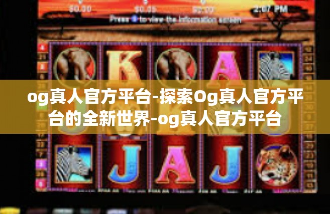 og真人官方平台-探索Og真人官方平台的全新世界-og真人官方平台