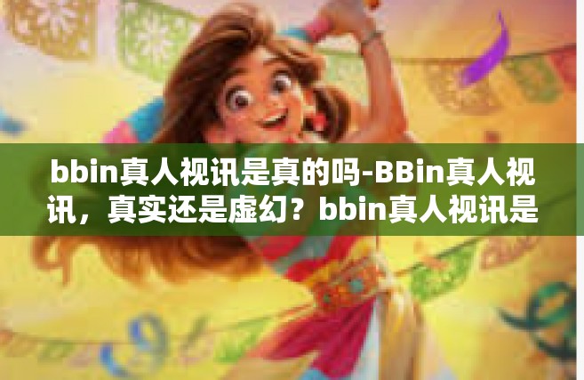bbin真人视讯是真的吗-BBin真人视讯，真实还是虚幻？bbin真人视讯是真的吗