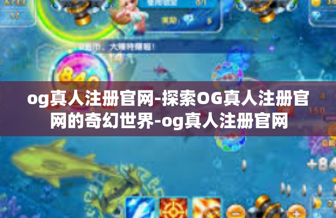 og真人注册官网-探索OG真人注册官网的奇幻世界-og真人注册官网