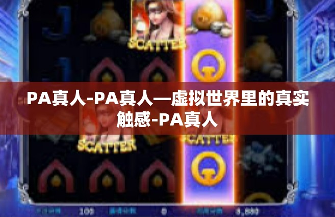 PA真人-PA真人—虚拟世界里的真实触感-PA真人