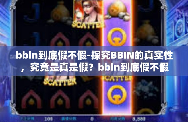 bbin到底假不假-探究BBIN的真实性，究竟是真是假？bbin到底假不假