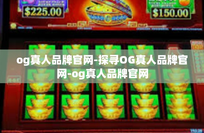 og真人品牌官网-探寻OG真人品牌官网-og真人品牌官网