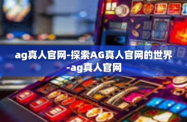 ag真人官网-探索AG真人官网的世界-ag真人官网