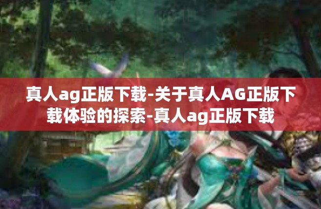 真人ag正版下载-关于真人AG正版下载体验的探索-真人ag正版下载