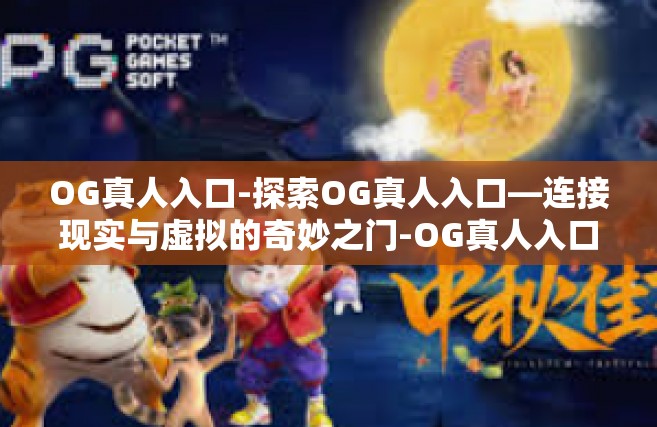 OG真人入口-探索OG真人入口—连接现实与虚拟的奇妙之门-OG真人入口