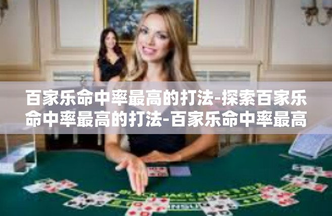百家乐命中率最高的打法-探索百家乐命中率最高的打法-百家乐命中率最高的打法