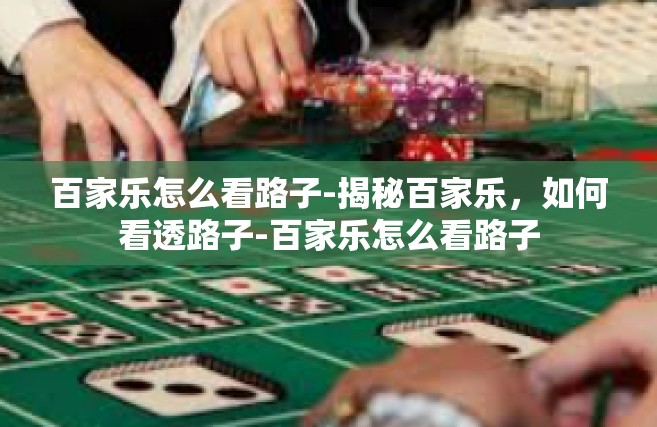 百家乐怎么看路子-揭秘百家乐，如何看透路子-百家乐怎么看路子