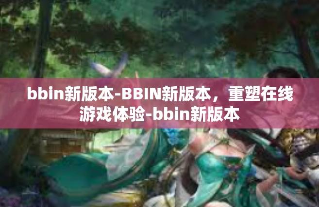 bbin新版本-BBIN新版本，重塑在线游戏体验-bbin新版本