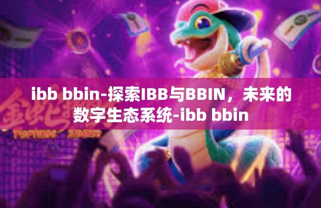 ibb bbin-探索IBB与BBIN，未来的数字生态系统-ibb bbin