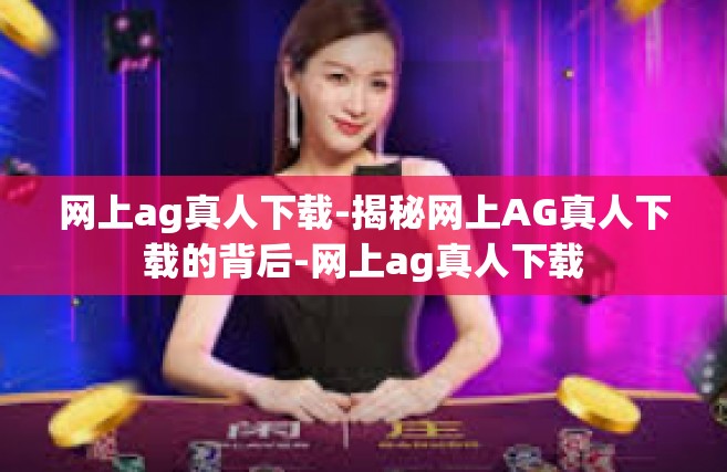 网上ag真人下载-揭秘网上AG真人下载的背后-网上ag真人下载