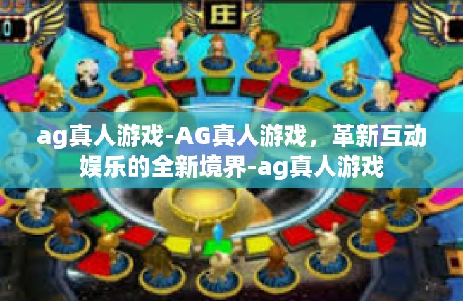 ag真人游戏-AG真人游戏，革新互动娱乐的全新境界-ag真人游戏
