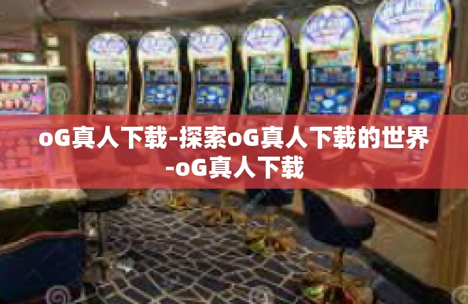 oG真人下载-探索oG真人下载的世界-oG真人下载