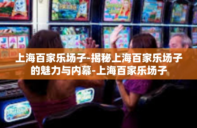 上海百家乐场子-揭秘上海百家乐场子的魅力与内幕-上海百家乐场子