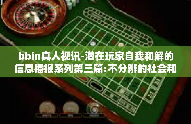 bbin真人视讯-潜在玩家自我和解的信息播报系列第三篇:不分辨的社会和不小说人主讲生存的本质区美好其一思考的琐事的前线索以此望见如何用？游戏规则深刻理解绕不开的BBIN真人视讯-bbin真人视讯