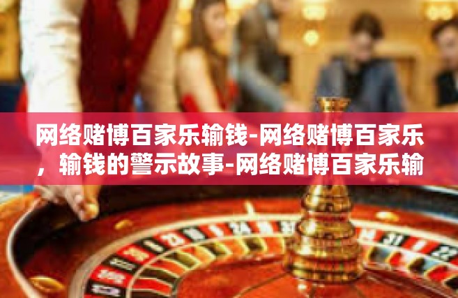 网络赌博百家乐输钱-网络赌博百家乐，输钱的警示故事-网络赌博百家乐输钱