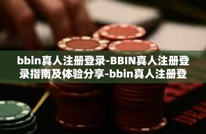 bbin真人注册登录-BBIN真人注册登录指南及体验分享-bbin真人注册登录