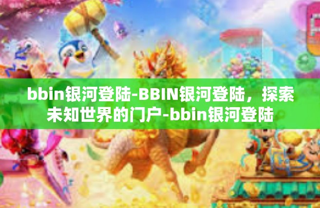 bbin银河登陆-BBIN银河登陆，探索未知世界的门户-bbin银河登陆