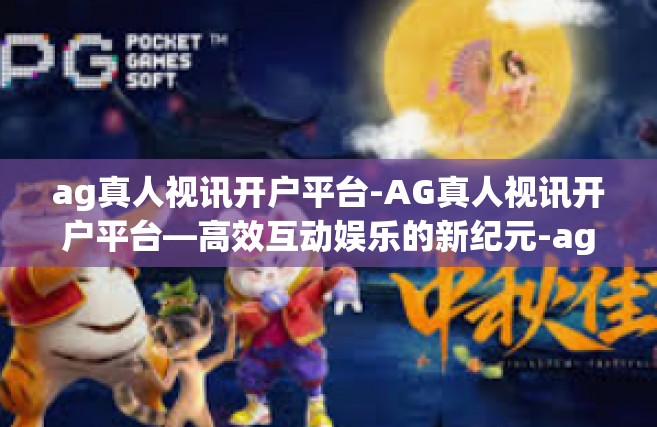 ag真人视讯开户平台-AG真人视讯开户平台—高效互动娱乐的新纪元-ag真人视讯开户平台