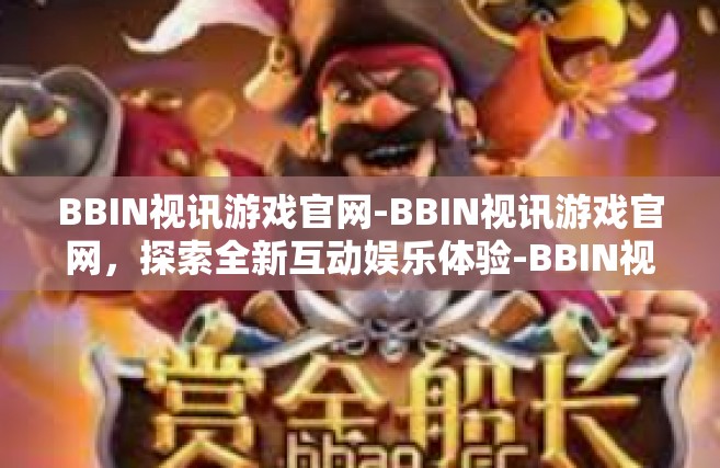 BBIN视讯游戏官网-BBIN视讯游戏官网，探索全新互动娱乐体验-BBIN视讯游戏官网