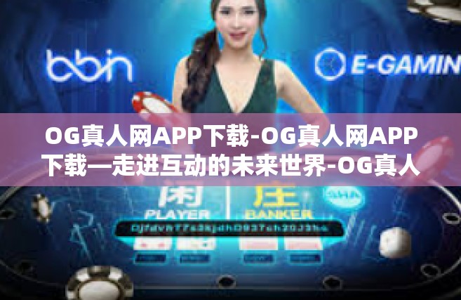 OG真人网APP下载-OG真人网APP下载—走进互动的未来世界-OG真人网APP下载