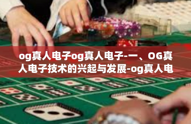 og真人电子og真人电子-一、OG真人电子技术的兴起与发展-og真人电子og真人电子