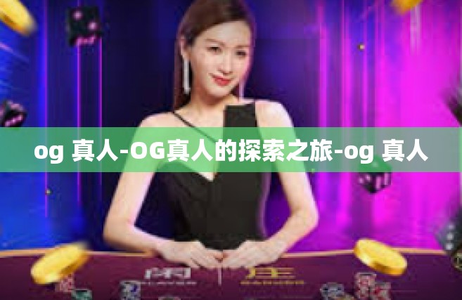 og 真人-OG真人的探索之旅-og 真人