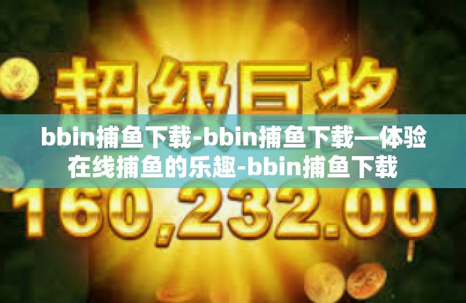 bbin捕鱼下载-bbin捕鱼下载—体验在线捕鱼的乐趣-bbin捕鱼下载
