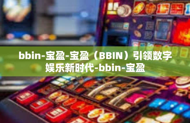 bbin-宝盈-宝盈（BBIN）引领数字娱乐新时代-bbin-宝盈