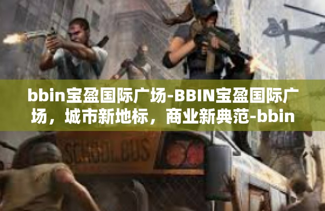 bbin宝盈国际广场-BBIN宝盈国际广场，城市新地标，商业新典范-bbin宝盈国际广场
