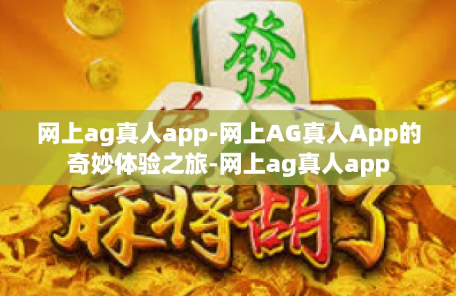 网上ag真人app-网上AG真人App的奇妙体验之旅-网上ag真人app