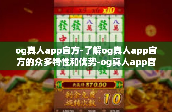 og真人app官方-了解og真人app官方的众多特性和优势-og真人app官方
