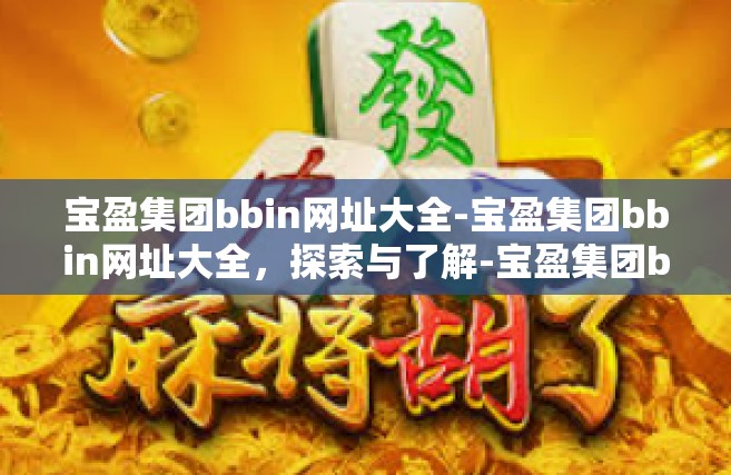 宝盈集团bbin网址大全-宝盈集团bbin网址大全，探索与了解-宝盈集团bbin网址大全