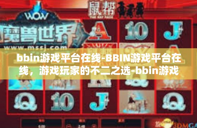 bbin游戏平台在线-BBIN游戏平台在线，游戏玩家的不二之选-bbin游戏平台在线