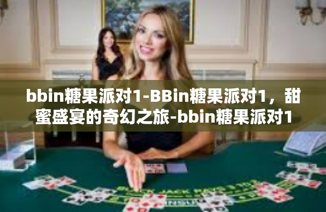 bbin糖果派对1-BBin糖果派对1，甜蜜盛宴的奇幻之旅-bbin糖果派对1