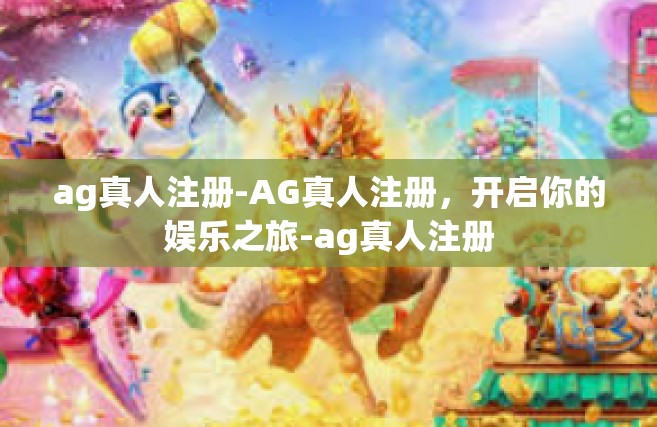 ag真人注册-AG真人注册，开启你的娱乐之旅-ag真人注册