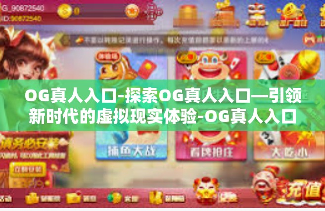 OG真人入口-探索OG真人入口—引领新时代的虚拟现实体验-OG真人入口