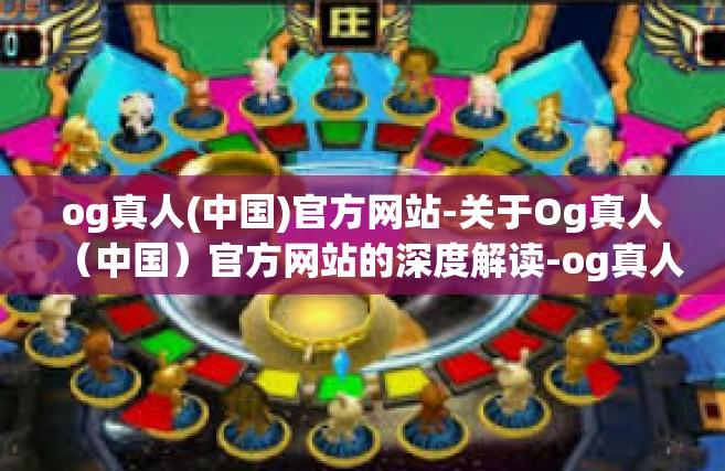 og真人(中国)官方网站-关于Og真人（中国）官方网站的深度解读-og真人(中国)官方网站