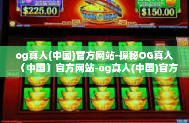 og真人(中国)官方网站-探秘OG真人（中国）官方网站-og真人(中国)官方网站