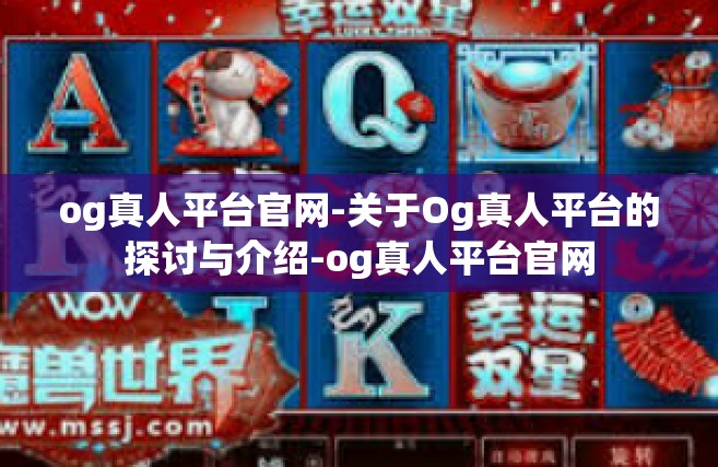 og真人平台官网-关于Og真人平台的探讨与介绍-og真人平台官网