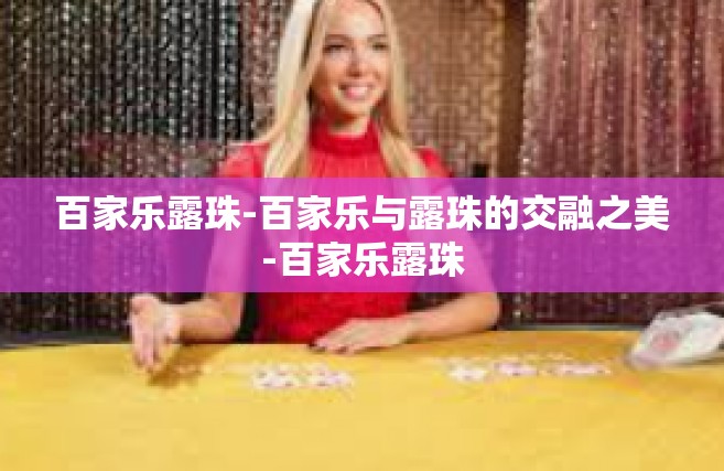 百家乐露珠-百家乐与露珠的交融之美-百家乐露珠