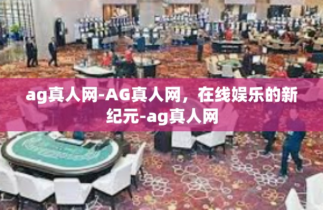 ag真人网-AG真人网，在线娱乐的新纪元-ag真人网