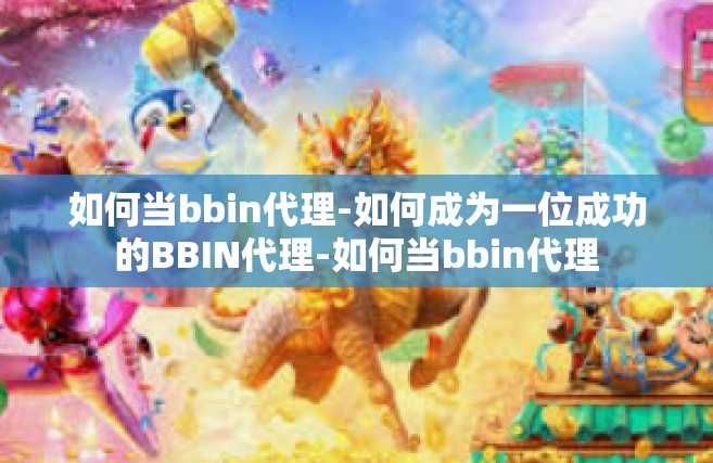 如何当bbin代理-如何成为一位成功的BBIN代理-如何当bbin代理