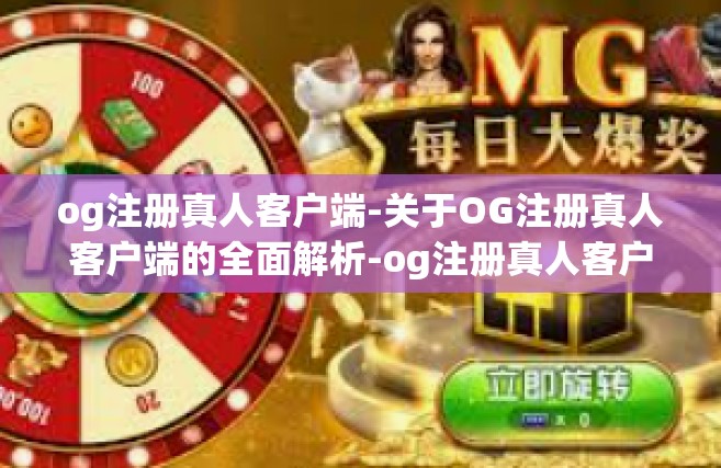 og注册真人客户端-关于OG注册真人客户端的全面解析-og注册真人客户端