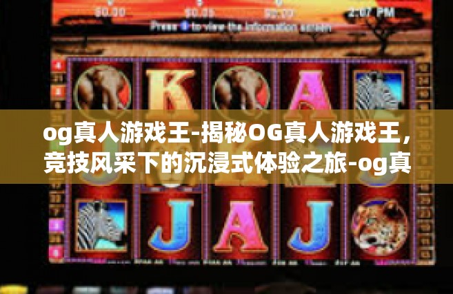 og真人游戏王-揭秘OG真人游戏王，竞技风采下的沉浸式体验之旅-og真人游戏王