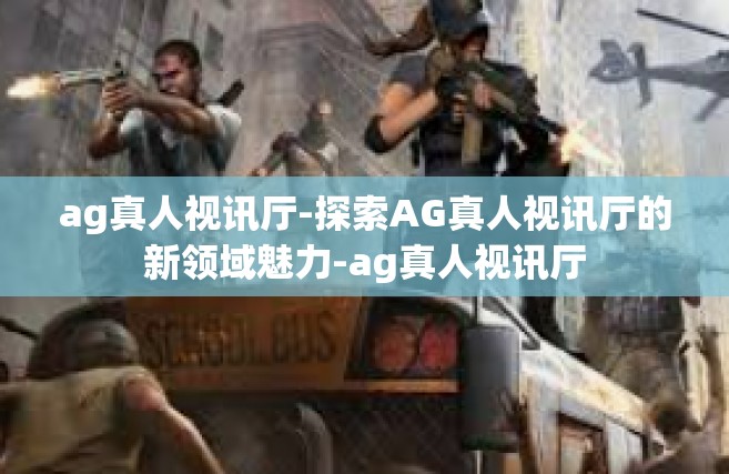 ag真人视讯厅-探索AG真人视讯厅的新领域魅力-ag真人视讯厅
