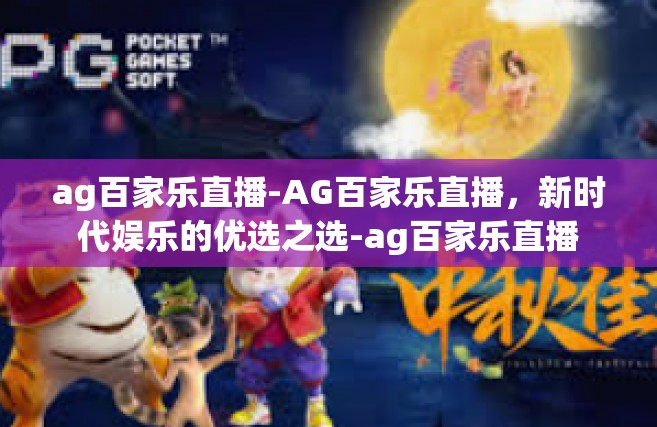 ag百家乐直播-AG百家乐直播，新时代娱乐的优选之选-ag百家乐直播
