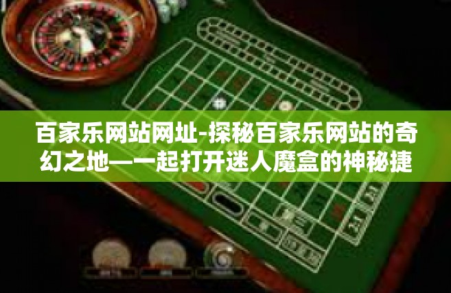 百家乐网站网址-探秘百家乐网站的奇幻之地—一起打开迷人魔盒的神秘捷径-百家乐网站网址