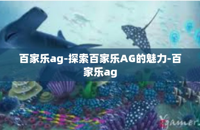 百家乐ag-探索百家乐AG的魅力-百家乐ag