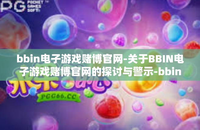 bbin电子游戏赌博官网-关于BBIN电子游戏赌博官网的探讨与警示-bbin电子游戏赌博官网