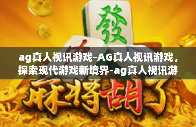 ag真人视讯游戏-AG真人视讯游戏，探索现代游戏新境界-ag真人视讯游戏